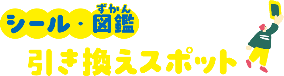 シール・図鑑引き換えスポット